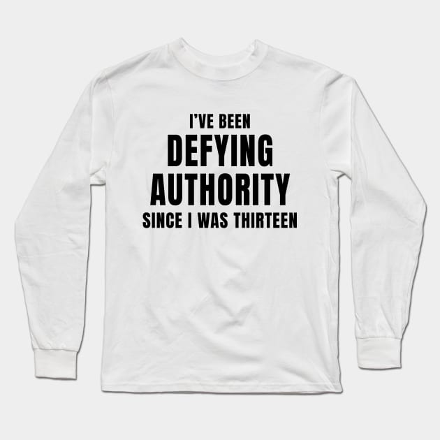 I’ve Been Defying Authority Since I Was Thirteen Long Sleeve T-Shirt by quoteee